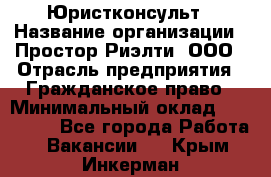 Юристконсульт › Название организации ­ Простор-Риэлти, ООО › Отрасль предприятия ­ Гражданское право › Минимальный оклад ­ 120 000 - Все города Работа » Вакансии   . Крым,Инкерман